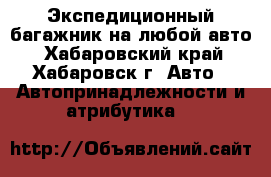 Экспедиционный багажник на любой авто - Хабаровский край, Хабаровск г. Авто » Автопринадлежности и атрибутика   